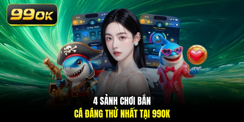 4 sảnh chơi bắn cá đáng thử nhất tại 99OK