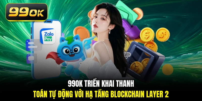 99OK triển khai thanh toán tự động với hạ tầng Blockchain Layer 2