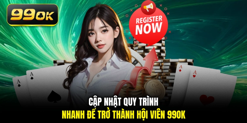 Cập nhật quy trình nhanh để trở thành hội viên 99OK