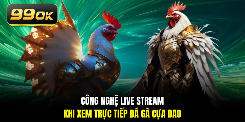 Công nghệ live stream khi xem trực tiếp đá gà cựa dao