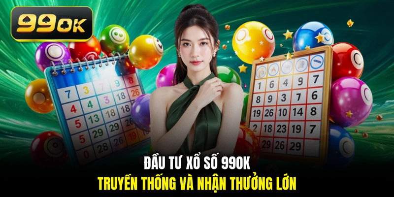 Đầu tư xổ số 99OK truyền thống và nhận thưởng lớn