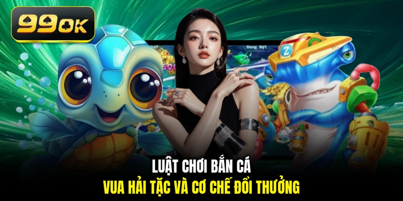 Luật chơi bắn Cá Vua Hải Tặc và cơ chế đổi thưởng