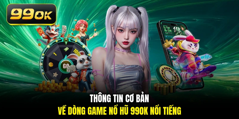Thông tin cơ bản về dòng game nổ hũ 99OK nổi tiếng