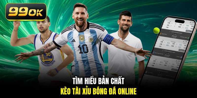 Tìm hiểu bản chất kèo Tài Xỉu bóng đá online