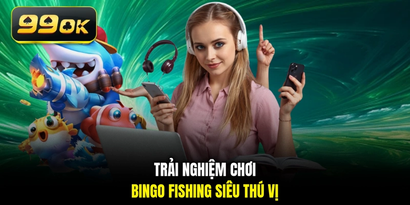 Trải nghiệm chơi Bingo Fishing siêu thú vị