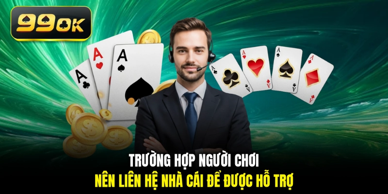 Trường hợp người chơi nên liên hệ nhà cái để được hỗ trợ