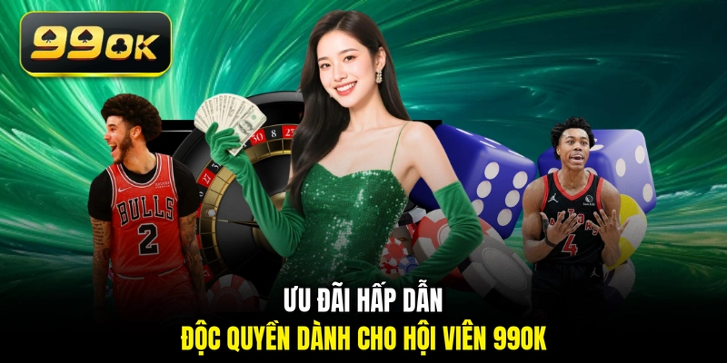 Ưu đãi hấp dẫn độc quyền dành cho hội viên 99OK